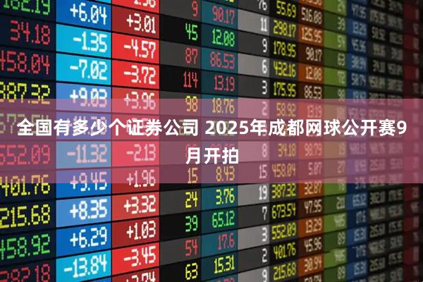 全国有多少个证券公司 2025年成都网球公开赛9月开拍