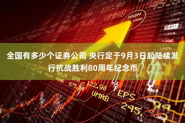 全国有多少个证券公司 央行定于9月3日起陆续发行抗战胜利80周年纪念币