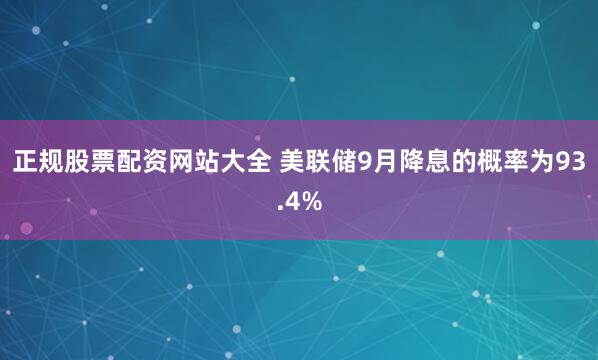 正规股票配资网站大全 美联储9月降息的概率为93.4%