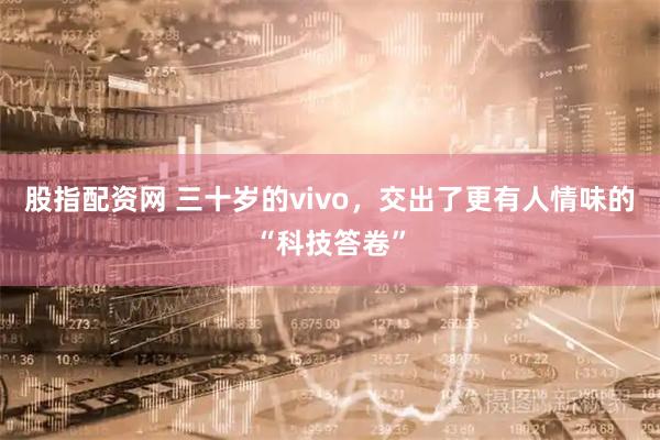 股指配资网 三十岁的vivo，交出了更有人情味的“科技答卷”