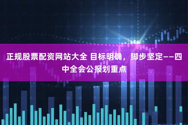 正规股票配资网站大全 目标明确，脚步坚定——四中全会公报划重点