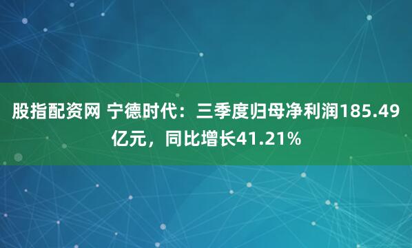 股指配资网 宁德时代：三季度归母净利润185.49亿元，同比增长41.21%