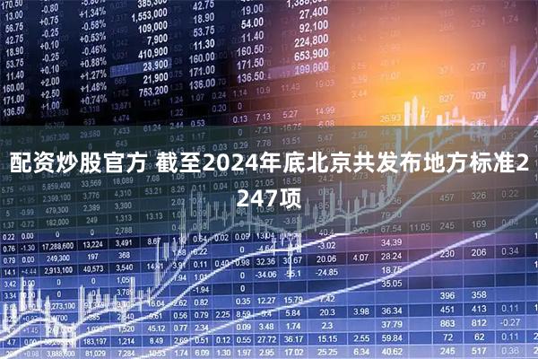 配资炒股官方 截至2024年底北京共发布地方标准2247项