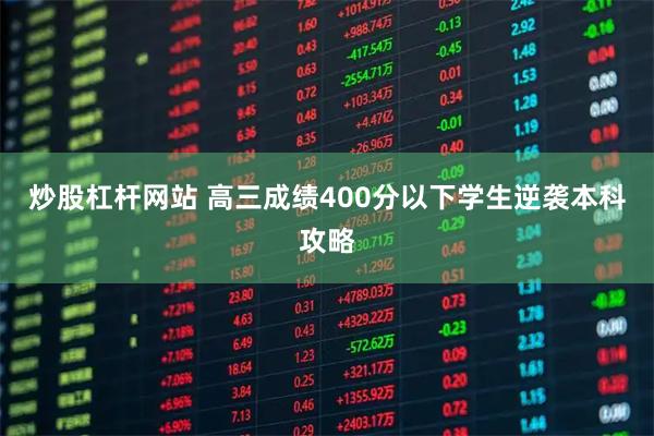 炒股杠杆网站 高三成绩400分以下学生逆袭本科攻略