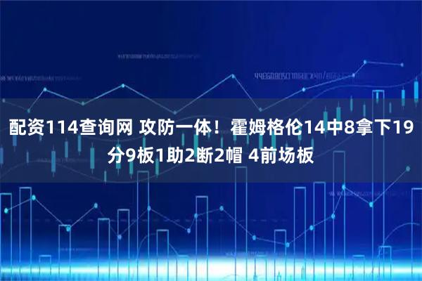 配资114查询网 攻防一体！霍姆格伦14中8拿下19分9板1助2断2帽 4前场板