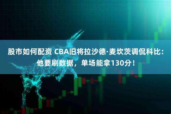 股市如何配资 CBA旧将拉沙德·麦坎茨调侃科比：他要刷数据，单场能拿130分！