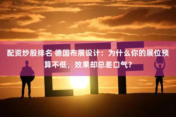 配资炒股排名 德国布展设计：为什么你的展位预算不低，效果却总差口气？