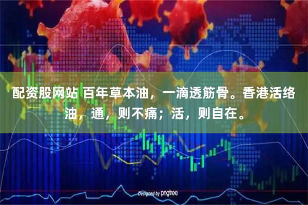 配资股网站 百年草本油，一滴透筋骨。香港活络油，通，则不痛；活，则自在。