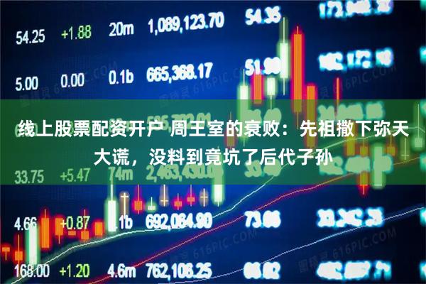 线上股票配资开户 周王室的衰败：先祖撒下弥天大谎，没料到竟坑了后代子孙