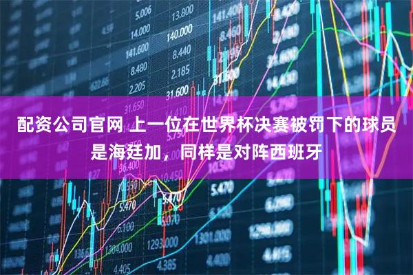 配资公司官网 上一位在世界杯决赛被罚下的球员是海廷加，同样是对阵西班牙